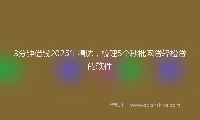 3分钟借钱2025年精选，梳理5个秒批网贷轻松贷的软件