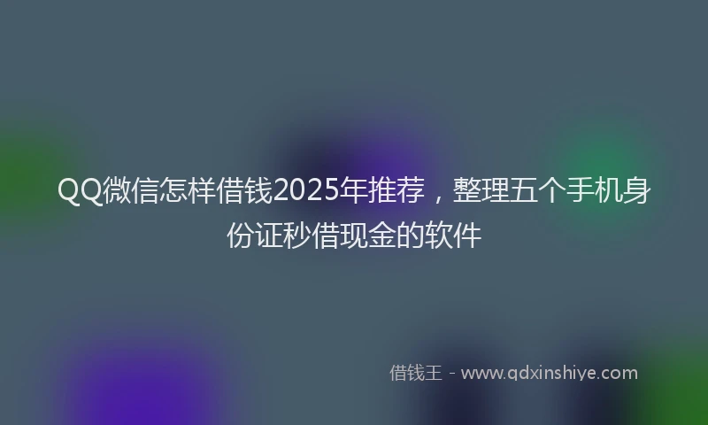 QQ微信怎样借钱2025年推荐，整理五个手机身份证秒借现金的软件