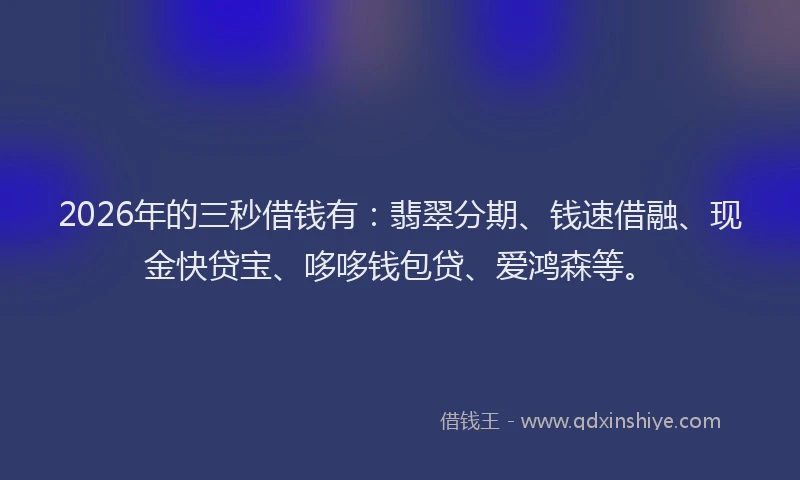 2026年的三秒借钱有：翡翠分期、钱速借融、现金快贷宝、哆哆钱包贷、爱鸿森等。