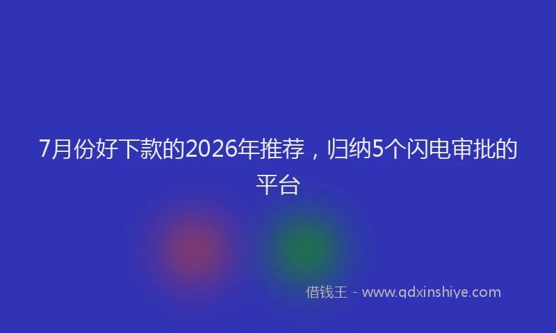 7月份好下款的2026年推荐，归纳5个闪电审批的平台