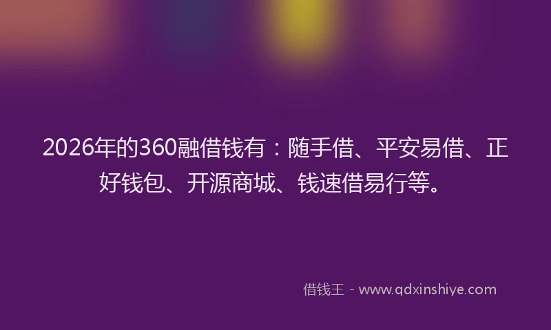2026年的360融借钱有：随手借、平安易借、正好钱包、开源商城、钱速借易行等。