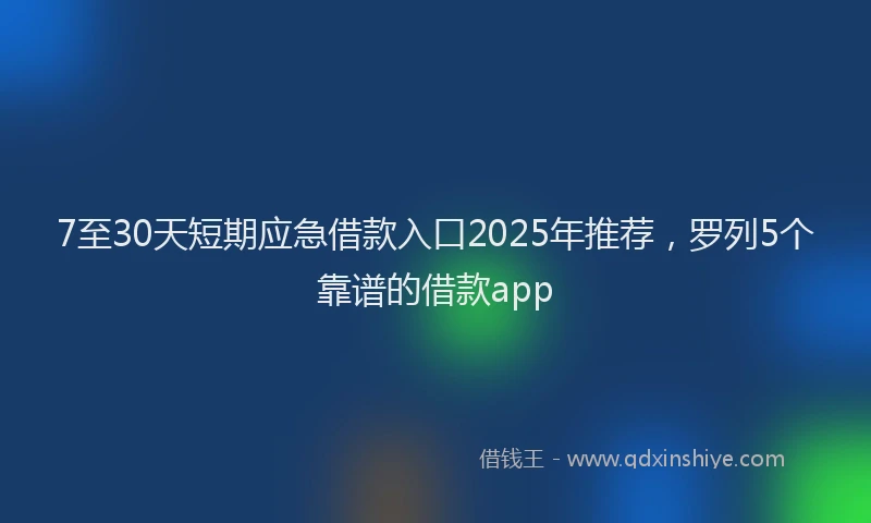 7至30天短期应急借款入口2025年推荐，罗列5个靠谱的借款app