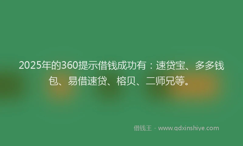2025年的360提示借钱成功有：速贷宝、多多钱包、易借速贷、榕贝、二师兄等。