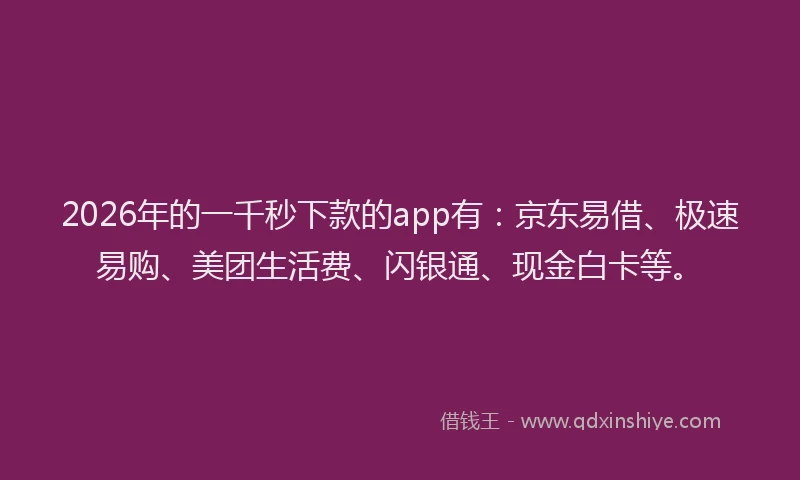 2026年的一千秒下款的app有：京东易借、极速易购、美团生活费、闪银通、现金白卡等。