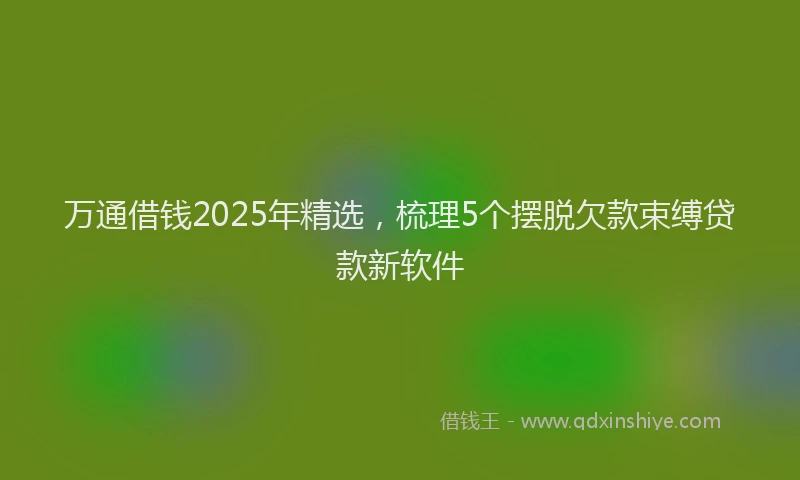 万通借钱2025年精选，梳理5个摆脱欠款束缚贷款新软件