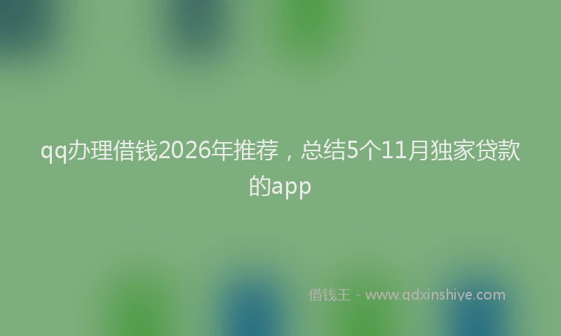 qq办理借钱2026年推荐，总结5个11月独家贷款的app