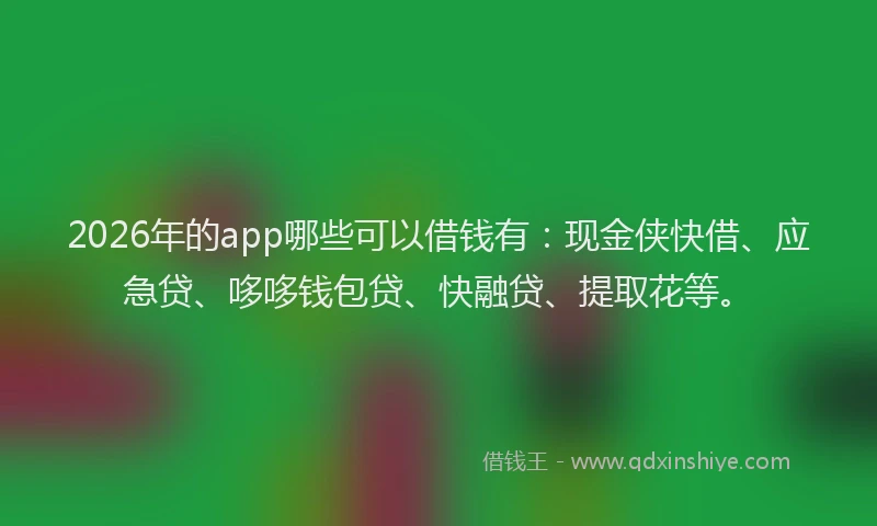 2026年的app哪些可以借钱有：现金侠快借、应急贷、哆哆钱包贷、快融贷、提取花等。