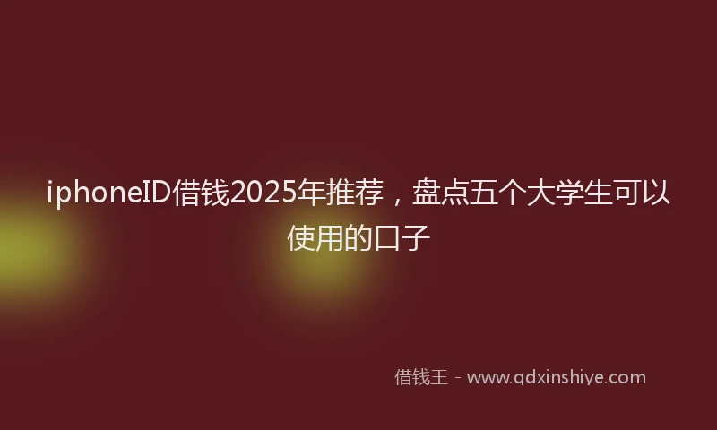 iphoneID借钱2025年推荐，盘点五个大学生可以使用的口子