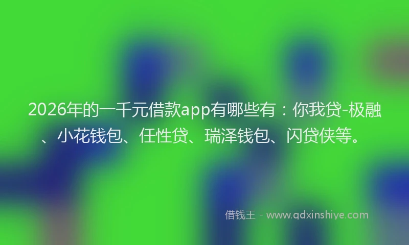 2026年的一千元借款app有哪些有：你我贷-极融、小花钱包、任性贷、瑞泽钱包、闪贷侠等。