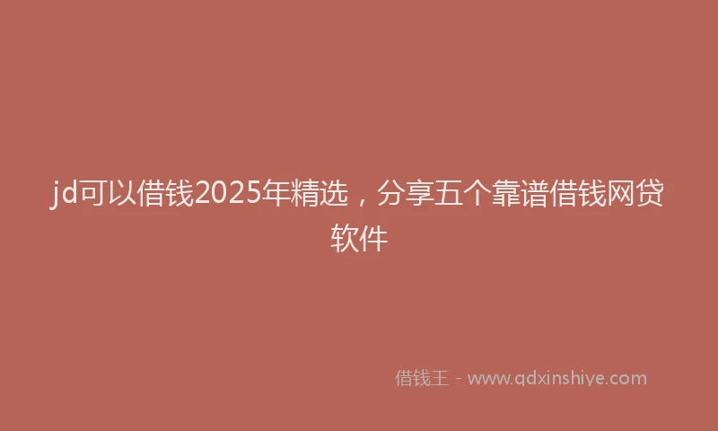 jd可以借钱2025年精选，分享五个靠谱借钱网贷软件