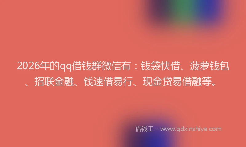 2026年的qq借钱群微信有:钱袋快借、菠萝钱包、招联金融、钱速借易行、现金贷易借融等。