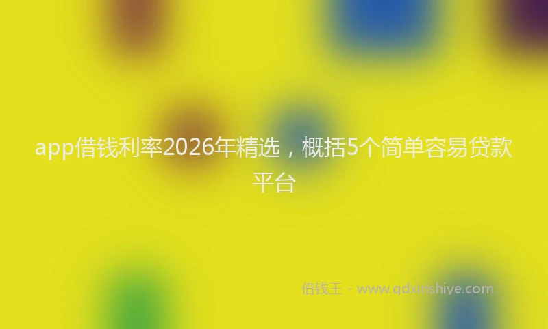 app借钱利率2026年精选，概括5个简单容易贷款平台