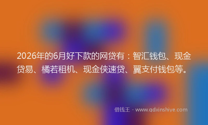 2026年的6月好下款的网贷有：智汇钱包、现金贷易、橘若租机、现金侠速贷、翼支付钱包等。