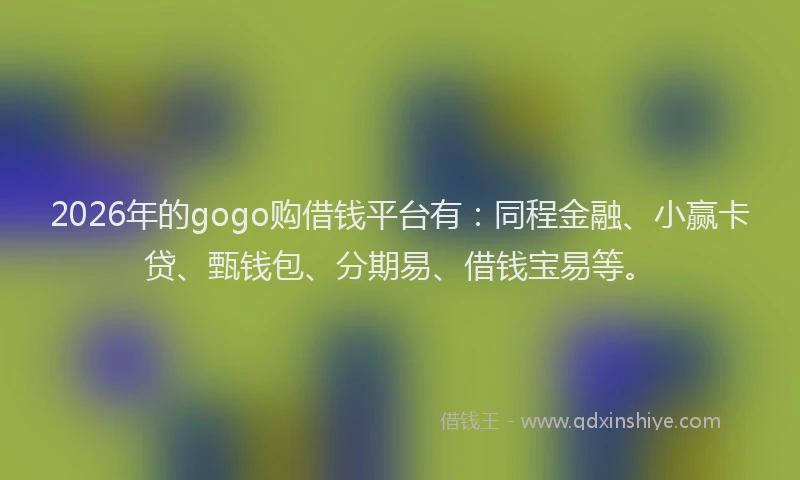 2026年的gogo购借钱平台有：同程金融、小赢卡贷、甄钱包、分期易、借钱宝易等。