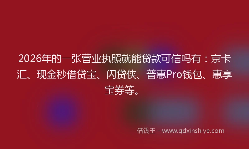 2026年的一张营业执照就能贷款可信吗有：京卡汇、现金秒借贷宝、闪贷侠、普惠Pro钱包、惠享宝券等。
