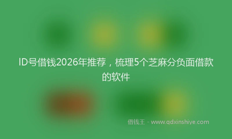 lD号借钱2026年推荐，梳理5个芝麻分负面借款的软件