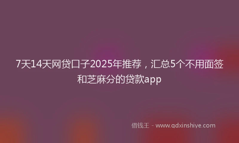 7天14天网贷口子2025年推荐，汇总5个不用面签和芝麻分的贷款app