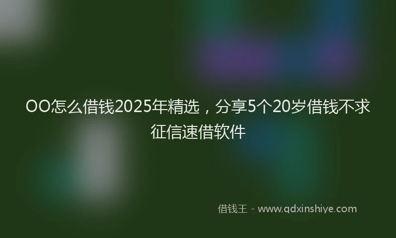 OO怎么借钱2025年精选，分享5个20岁借钱不求征信速借软件