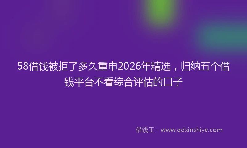 58借钱被拒了多久重申2026年精选，归纳五个借钱平台不看综合评估的口子
