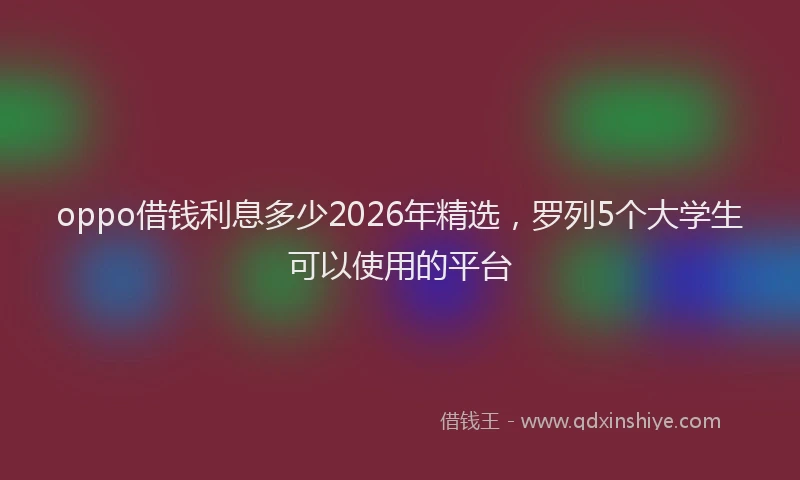 oppo借钱利息多少2026年精选，罗列5个大学生可以使用的平台