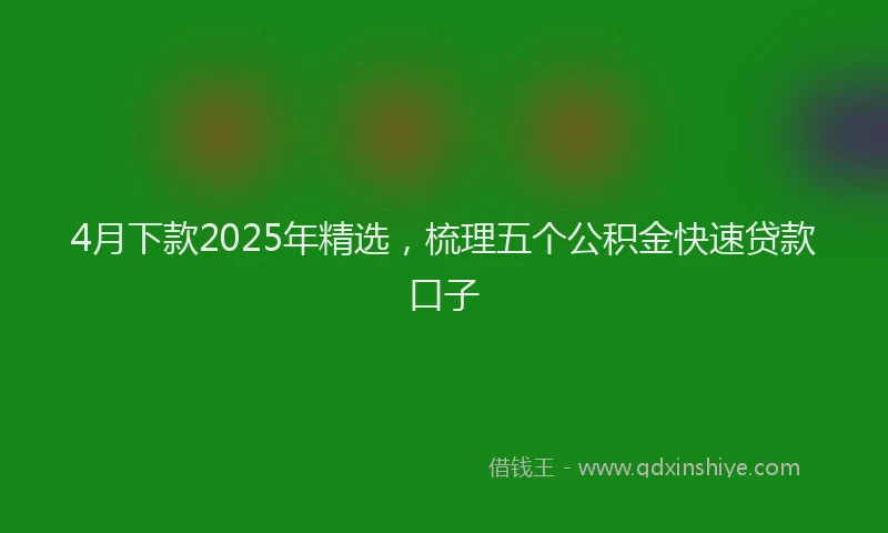 4月下款2025年精选，梳理五个公积金快速贷款口子