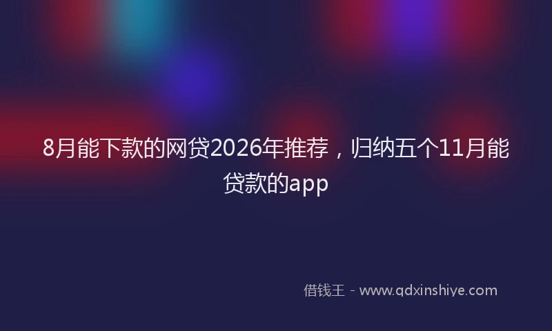 8月能下款的网贷2026年推荐,归纳五个11月能贷款的app