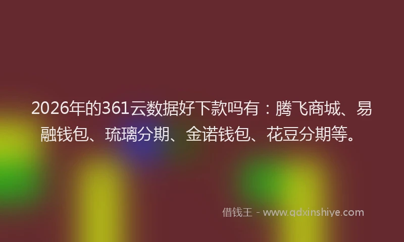 2026年的361云数据好下款吗有:腾飞商城、易融钱包、琉璃分期、金诺钱包、花豆分期等。