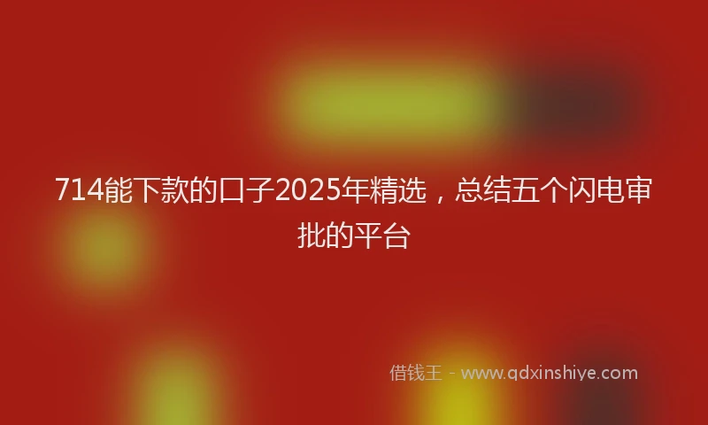 714能下款的口子2025年精选，总结五个闪电审批的平台