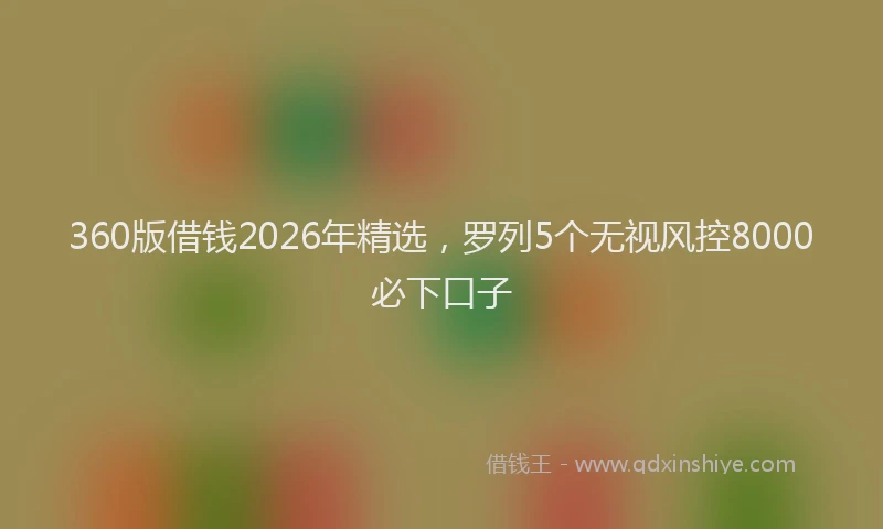 360版借钱2026年精选，罗列5个无视风控8000必下口子
