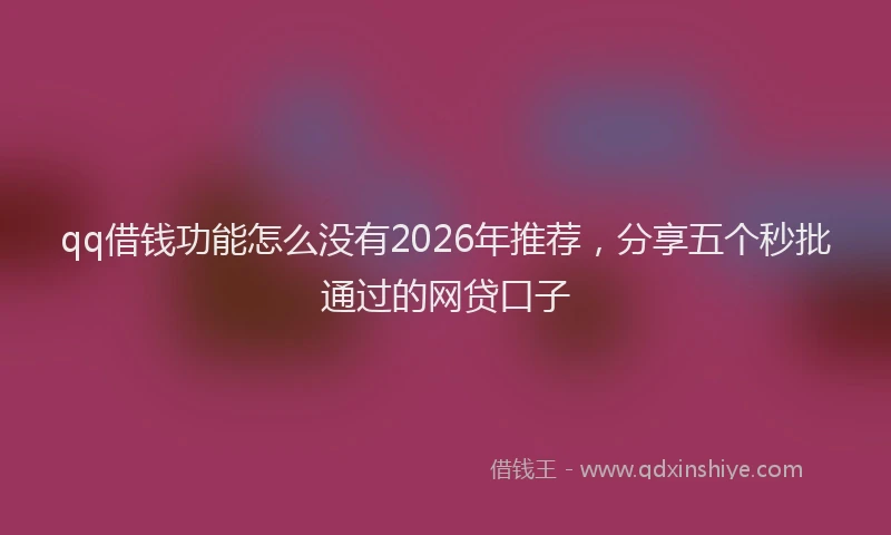 qq借钱功能怎么没有2026年推荐，分享五个秒批通过的网贷口子