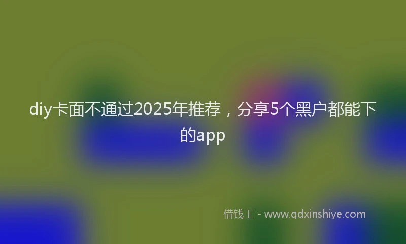 diy卡面不通过2025年推荐，分享5个黑户都能下的app