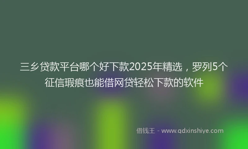 三乡贷款平台哪个好下款2025年精选，罗列5个征信瑕疵也能借网贷轻松下款的软件