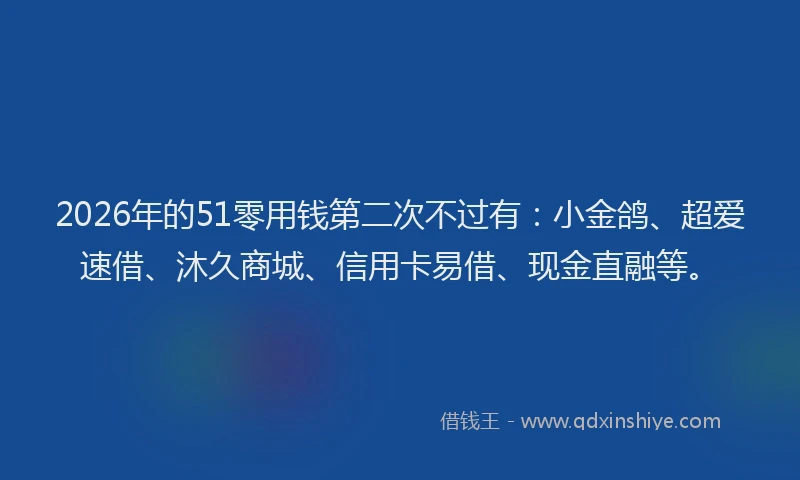 2026年的51零用钱第二次不过有:小金鸽、超爱速借、沐久商城、信用卡易借、现金直融等。