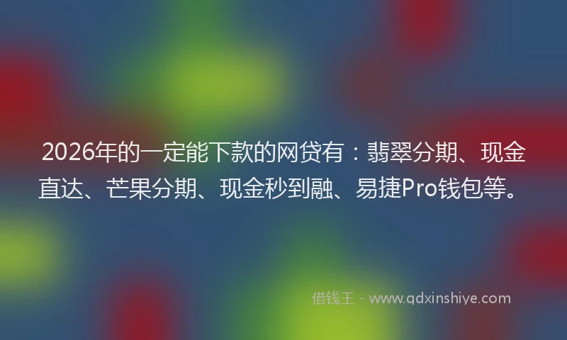 2026年的一定能下款的网贷有:翡翠分期、现金直达、芒果分期、现金秒到融、易捷Pro钱包等。