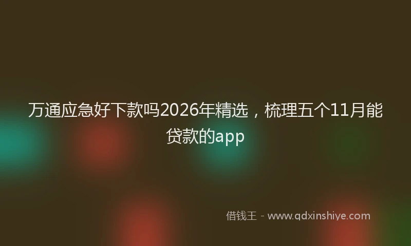 万通应急好下款吗2026年精选，梳理五个11月能贷款的app
