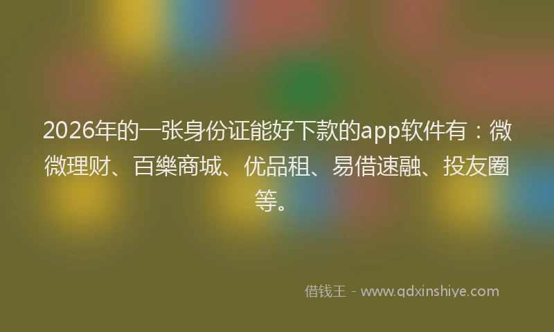 2026年的一张身份证能好下款的app软件有：微微理财、百樂商城、优品租、易借速融、投友圈等。
