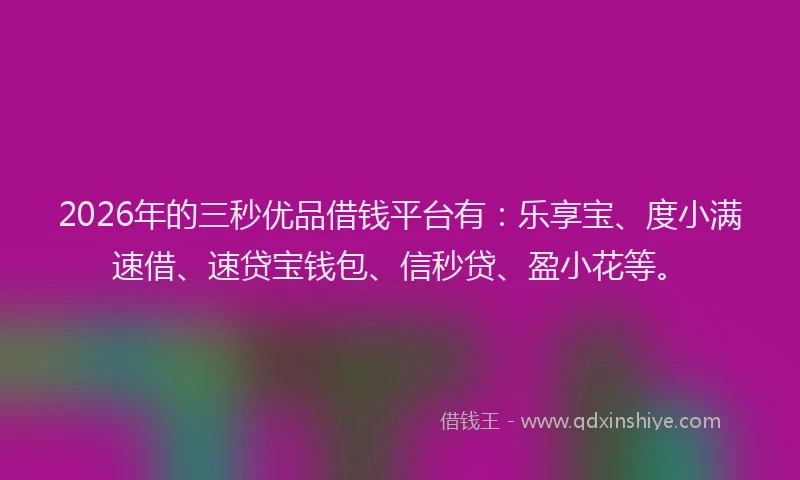 2026年的三秒优品借钱平台有：乐享宝、度小满速借、速贷宝钱包、信秒贷、盈小花等。