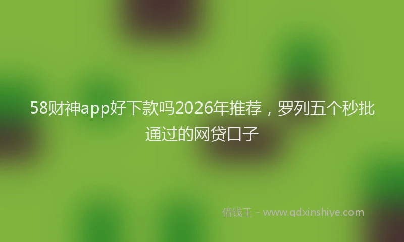58财神app好下款吗2026年推荐,罗列五个秒批通过的网贷口子