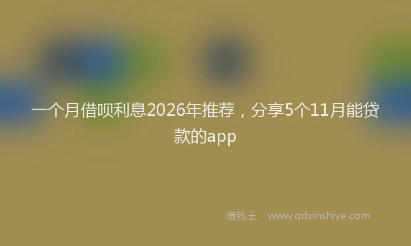 一个月借呗利息2026年推荐，分享5个11月能贷款的app