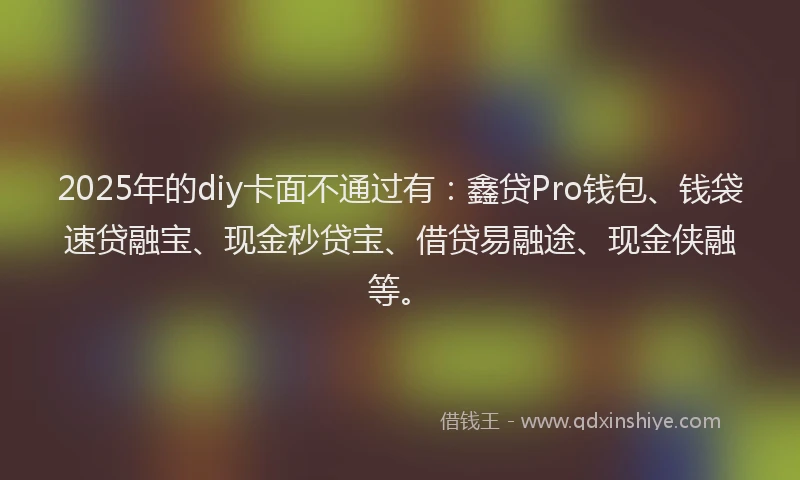 2025年的diy卡面不通过有：鑫贷Pro钱包、钱袋速贷融宝、现金秒贷宝、借贷易融途、现金侠融等。