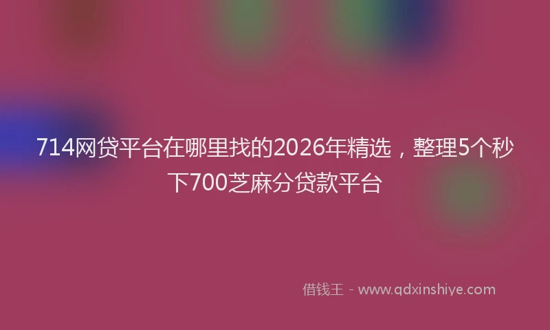 714网贷平台在哪里找的2026年精选，整理5个秒下700芝麻分贷款平台