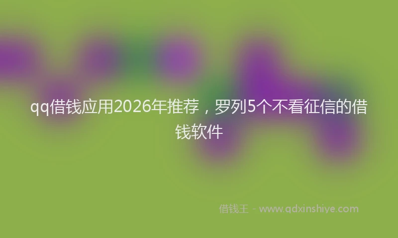 qq借钱应用2026年推荐，罗列5个不看征信的借钱软件