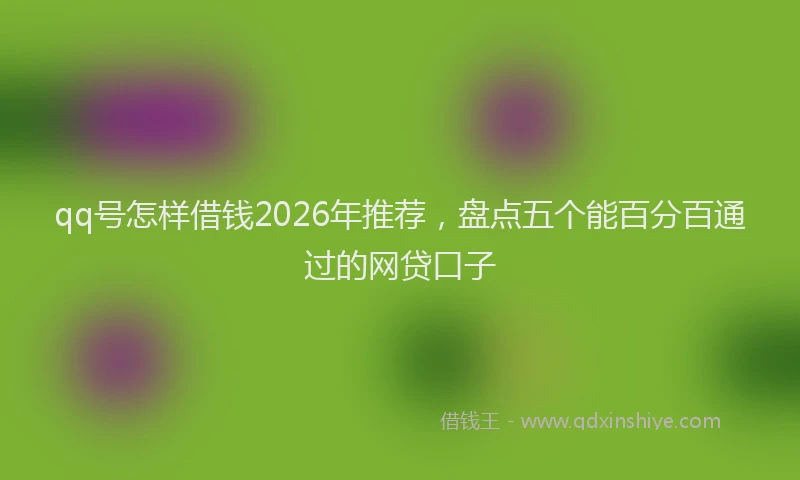 qq号怎样借钱2026年推荐，盘点五个能百分百通过的网贷口子