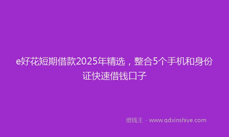 e好花短期借款2025年精选，整合5个手机和身份证快速借钱口子