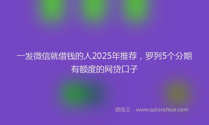一发微信就借钱的人2025年推荐，罗列5个分期有额度的网贷口子