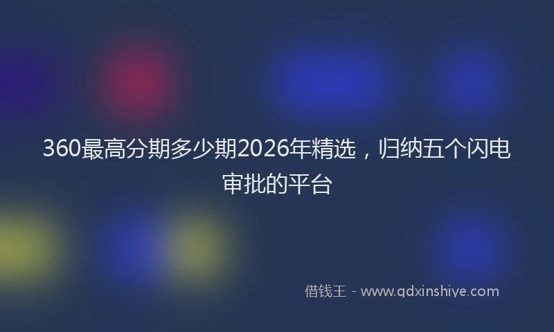 360最高分期多少期2026年精选,归纳五个闪电审批的平台