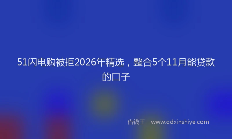 51闪电购被拒2026年精选，整合5个11月能贷款的口子