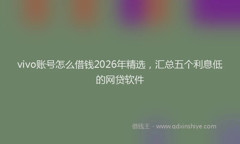 vivo账号怎么借钱2026年精选，汇总五个利息低的网贷软件