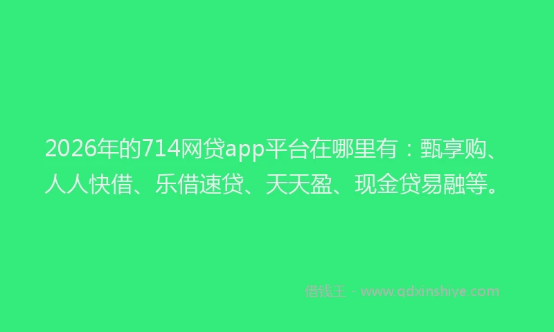 2026年的714网贷app平台在哪里有:甄享购、人人快借、乐借速贷、天天盈、现金贷易融等。