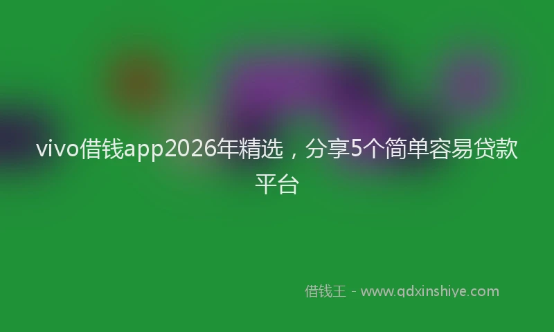 vivo借钱app2026年精选，分享5个简单容易贷款平台